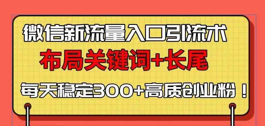 （13897期）微信新流量入口引流术，布局关键词+长尾，每天稳定300+高质创业粉！-阿光创业网