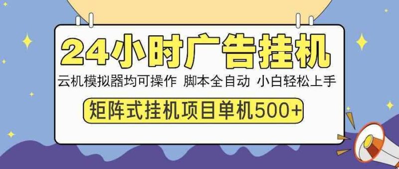 （13895期）24小时全自动广告挂机 矩阵式操作 单机收益500+ 小白也能轻松上手-阿光创业网