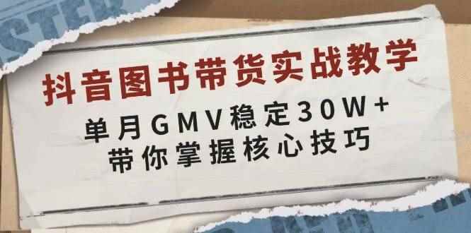 （13890期）抖音图书带货实战教学，单月GMV稳定30W+，带你掌握核心技巧-阿光创业网