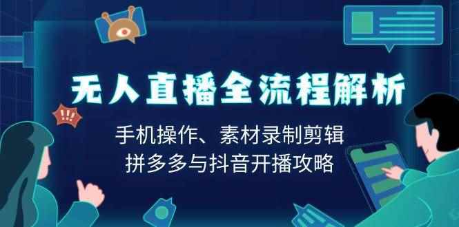 （13969期）无人直播全流程解析：手机操作、素材录制剪辑、拼多多与抖音开播攻略-阿光创业网