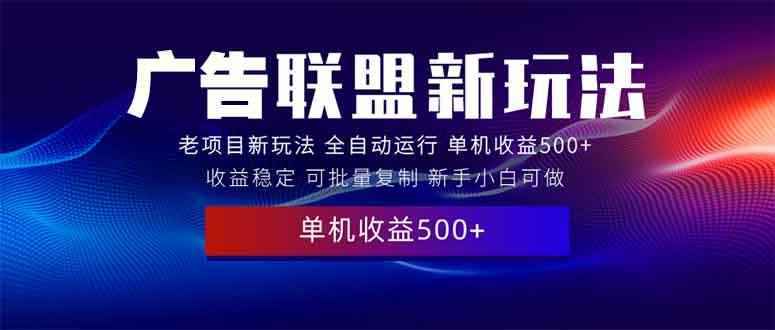 （13965期）2025全新广告联盟玩法 单机500+课程实操分享 小白可无脑操作-阿光创业网