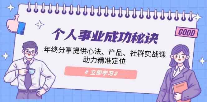 （13962期）个人事业成功秘诀：年终分享提供心法、产品、社群实战课、助力精准定位-阿光创业网