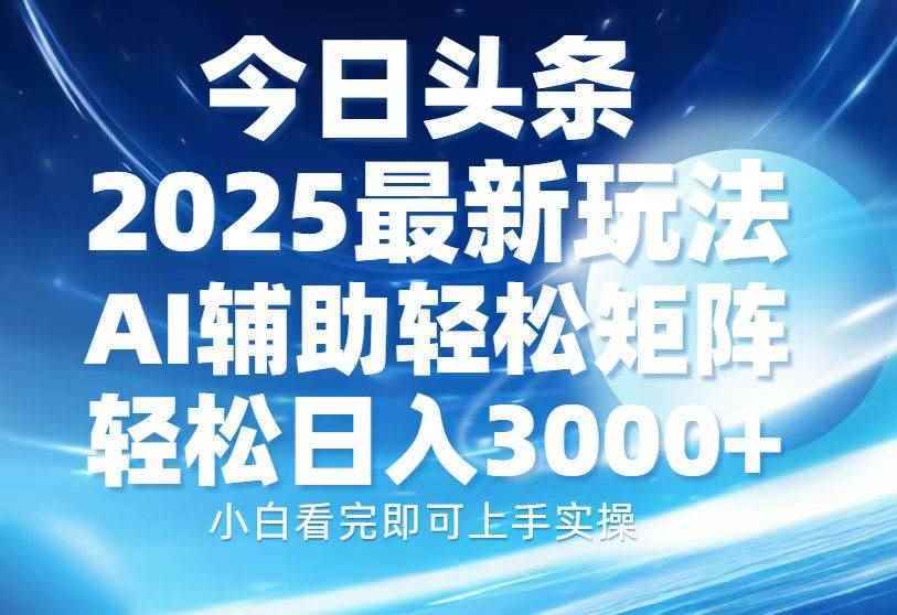 （13958期）今日头条2025最新玩法，思路简单，复制粘贴，AI辅助，轻松矩阵日入3000+-阿光创业网