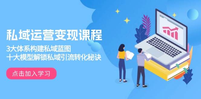 私域运营变现课程,3大体系构建私域蓝图,十大模型解锁私域引流转化秘诀-阿光创业网