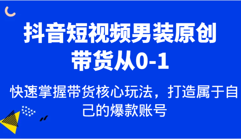 抖音短视频男装原创带货从0-1,快速掌握带货核心玩法,打造属于自己的爆款账号-阿光创业网