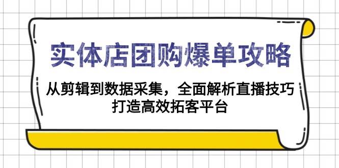 实体店团购爆单攻略:从剪辑到数据采集,全面解析直播技巧,打造高效拓客平台-阿光创业网