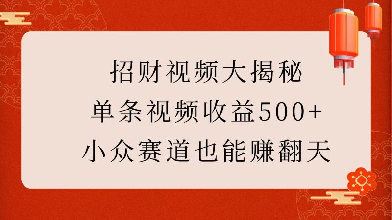 招财视频大揭秘:单条视频收益500+,小众赛道也能赚翻天!-阿光创业网