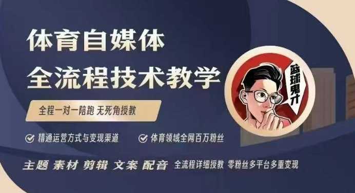 体育自媒体创作全流程讲解，百万大V带你全流程学习体育自媒体短视频文案创作、视频制作和账号运营-阿光创业网