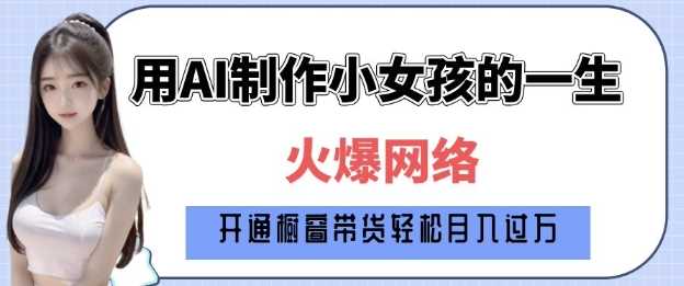 爆火AI小女孩从1岁到80岁制作教程拆解，纯原创制作，日入多张-阿光创业网