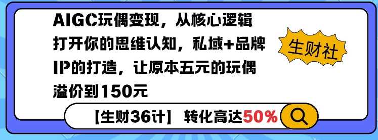 AIGC玩偶变现，从核心逻辑打开你的思维认知，私域+品牌IP的打造，让原本五元的玩偶溢价到150元-阿光创业网