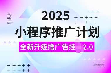 2025小程序推广计划，全新升级撸广告挂JI2.0玩法，日入多张，小白可做【揭秘】-阿光创业网