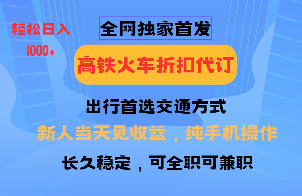 全网独家首发   全国高铁火车折扣代订   新手当日变现  纯手机操作 日入1000+-阿光创业网