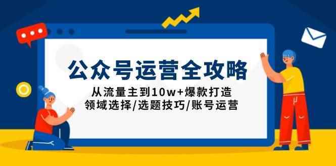 （13996期）公众号运营全攻略：从流量主到10w+爆款打造，领域选择/选题技巧/账号运营-阿光创业网