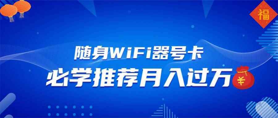 （13986期）随身WiFi器推广，月入过万，多种变现渠道来一场翻身之战-阿光创业网