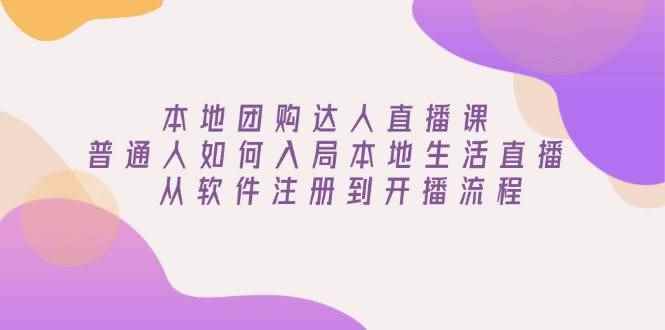 （13981期）本地团购达人直播课：普通人如何入局本地生活直播, 从软件注册到开播流程-阿光创业网