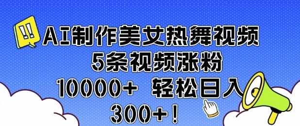 AI制作美女热舞视频 5条视频涨粉10000+ 轻松日入3张-阿光创业网