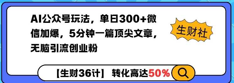 AI公众号玩法，单日300+微信加爆，5分钟一篇顶尖文章无脑引流创业粉-阿光创业网