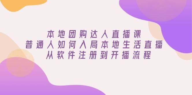 本地团购达人直播课：普通人如何入局本地生活直播, 从软件注册到开播流程-阿光创业网