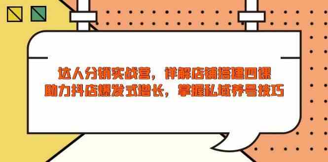 达人分销实战营，店铺搭建四课，助力抖店爆发式增长，掌握私域养号技巧-阿光创业网