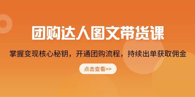 团购达人图文带货课，掌握变现核心秘钥，开通团购流程，持续出单获取佣金-阿光创业网